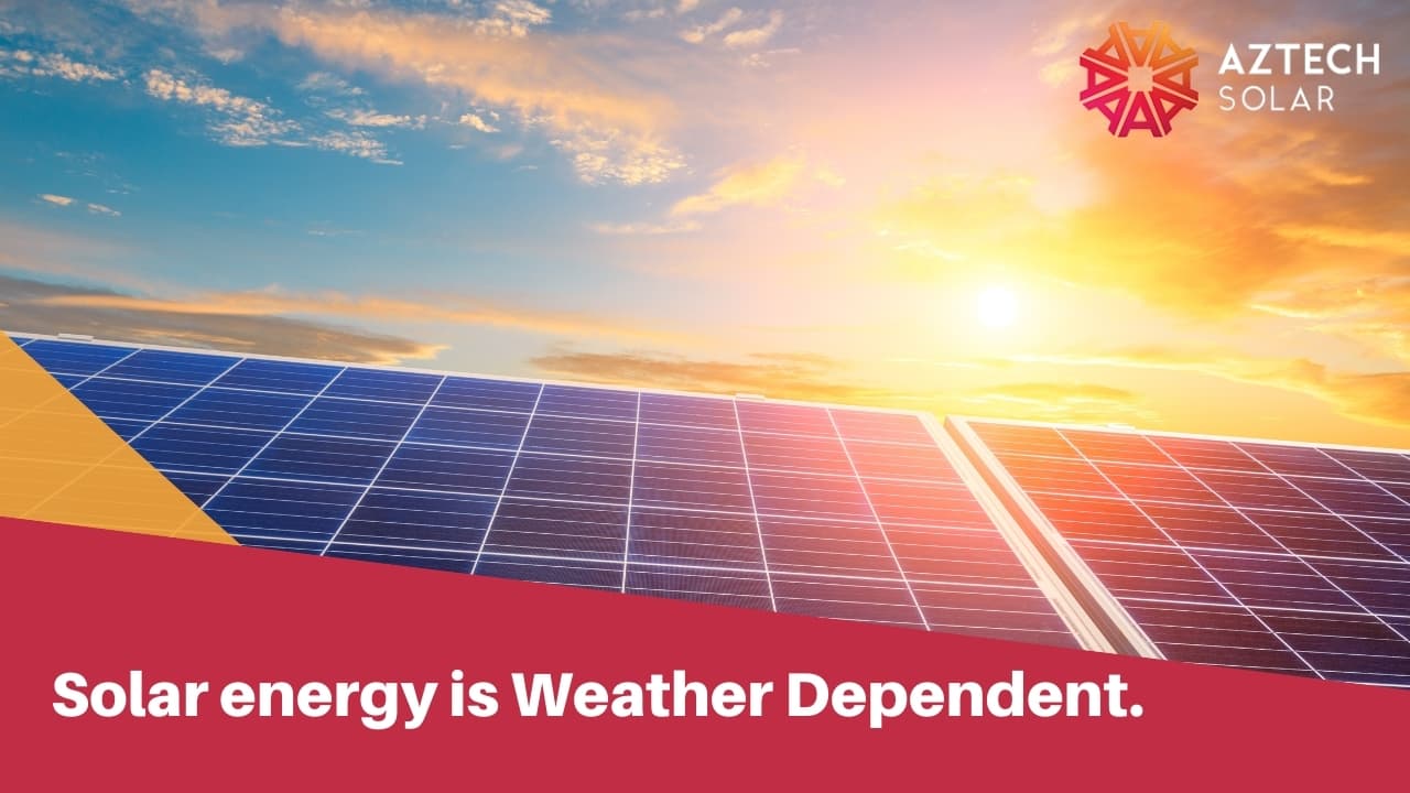 Solar energy is Weather Dependent.