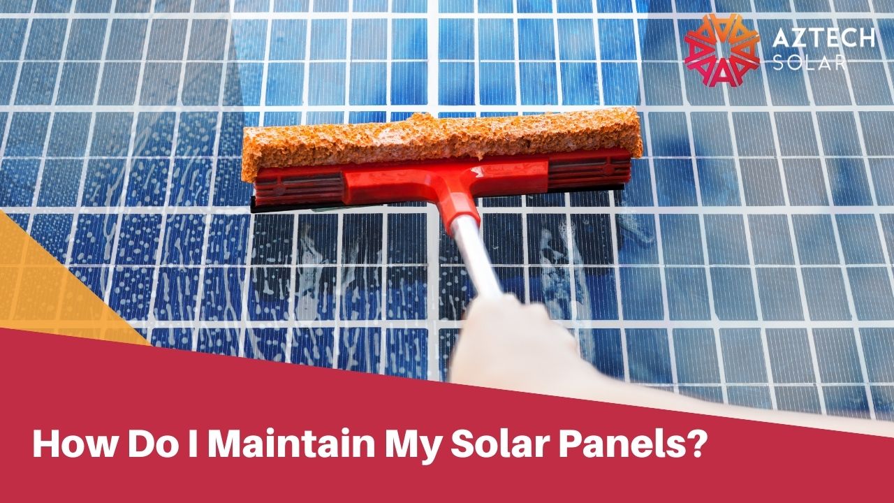 How Do I Maintain My Solar Panels?