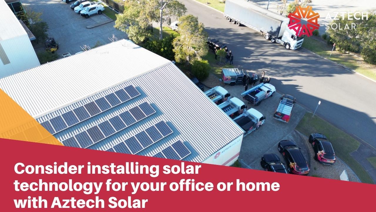 Consider installing solar technology for your office or home with Aztech Solar